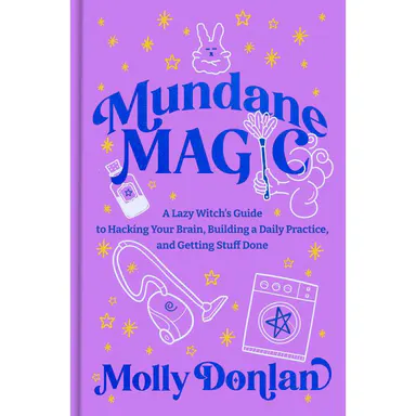Mundane Magic: A Lazy Witch's Guide to Hacking Your Brain, Building a Daily Practice, and Getting Stuff Done -- Molly Donlan - Hardcover