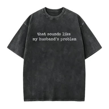 Sounds Like My Husbands Problem Shirt, Sarcastic Sassy Tee, Funny Wife Shirt, Funny Husband Shirt, Funny Anniversary Gift